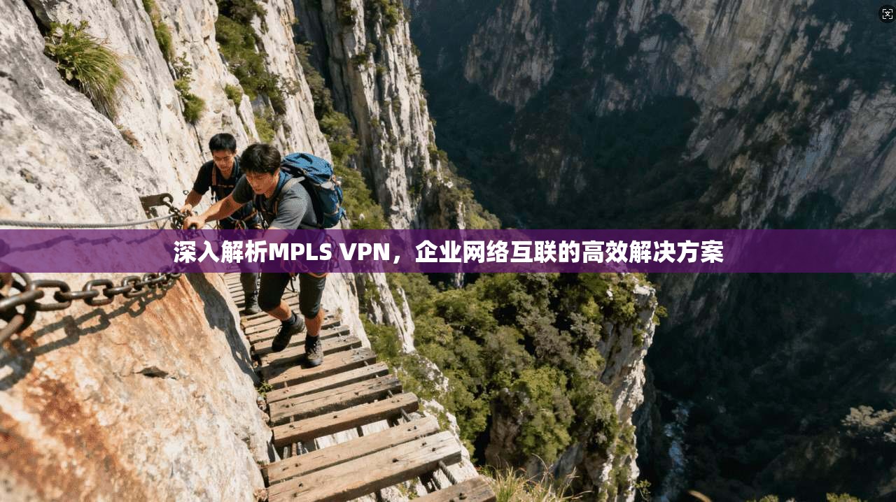 深入解析MPLS VPN，企业网络互联的高效解决方案