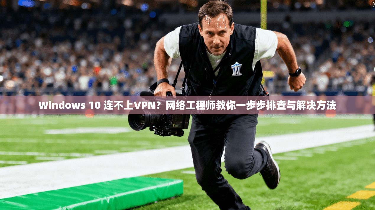 Windows 10 连不上VPN?网络工程师教你一步步排查与解决方法 Windows 10 连不上VPN?网络工程师教你一步步排查与解决方法