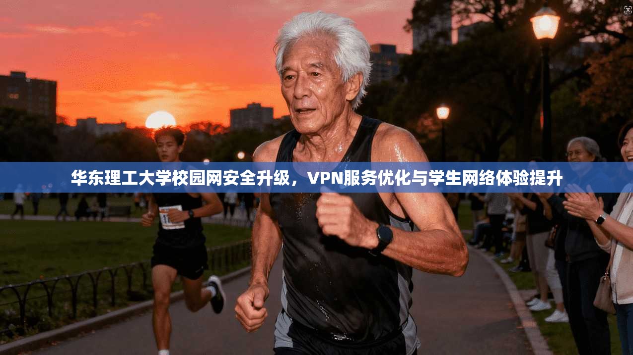 华东理工大学校园网安全升级，VPN服务优化与学生网络体验提升