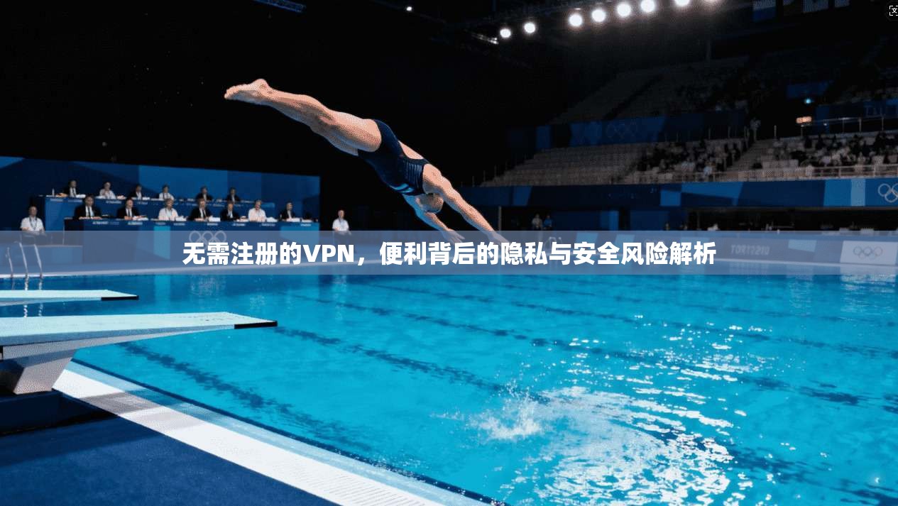 无需注册的VPN,便利背后的隐私与安全风险解析 无需注册的VPN,便利背后的隐私与安全风险解析