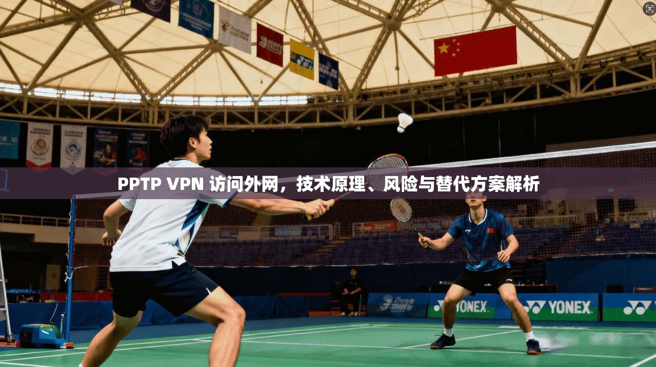 PPTP VPN 访问外网，技术原理、风险与替代方案解析