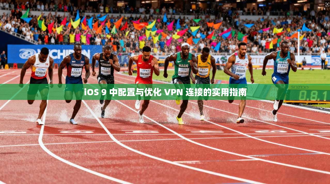 iOS 9 中配置与优化 VPN 连接的实用指南