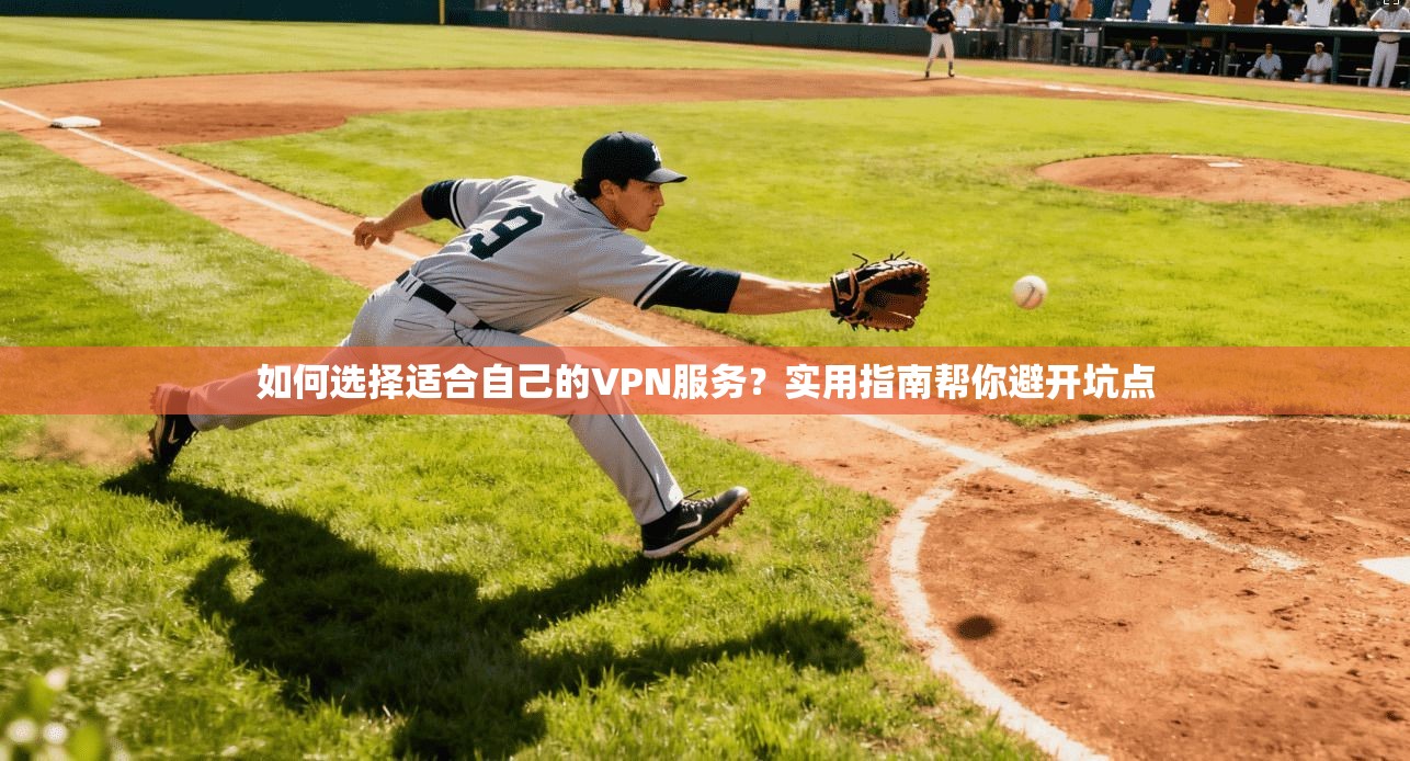 如何选择适合自己的VPN服务?实用指南帮你避开坑点 如何选择适合自己的VPN服务?实用指南帮你避开坑点