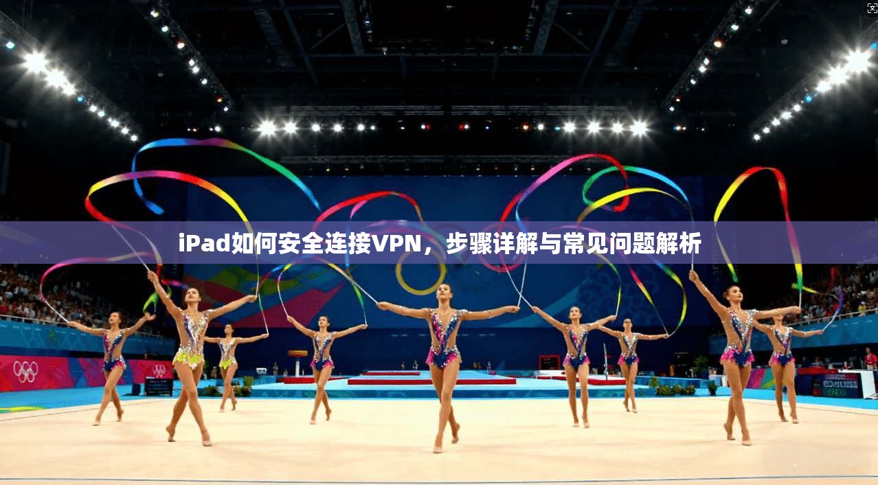 iPad如何安全连接VPN，步骤详解与常见问题解析