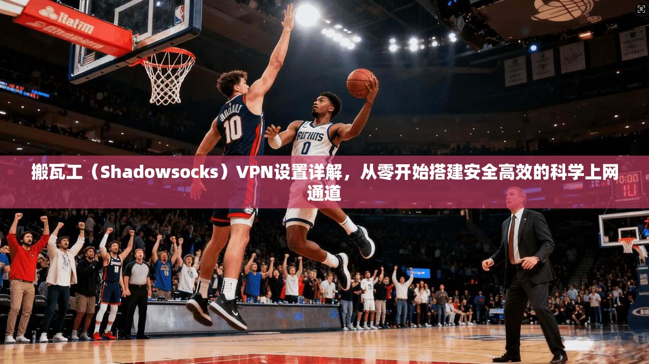 搬瓦工（Shadowsocks）VPN设置详解，从零开始搭建安全高效的科学上网通道