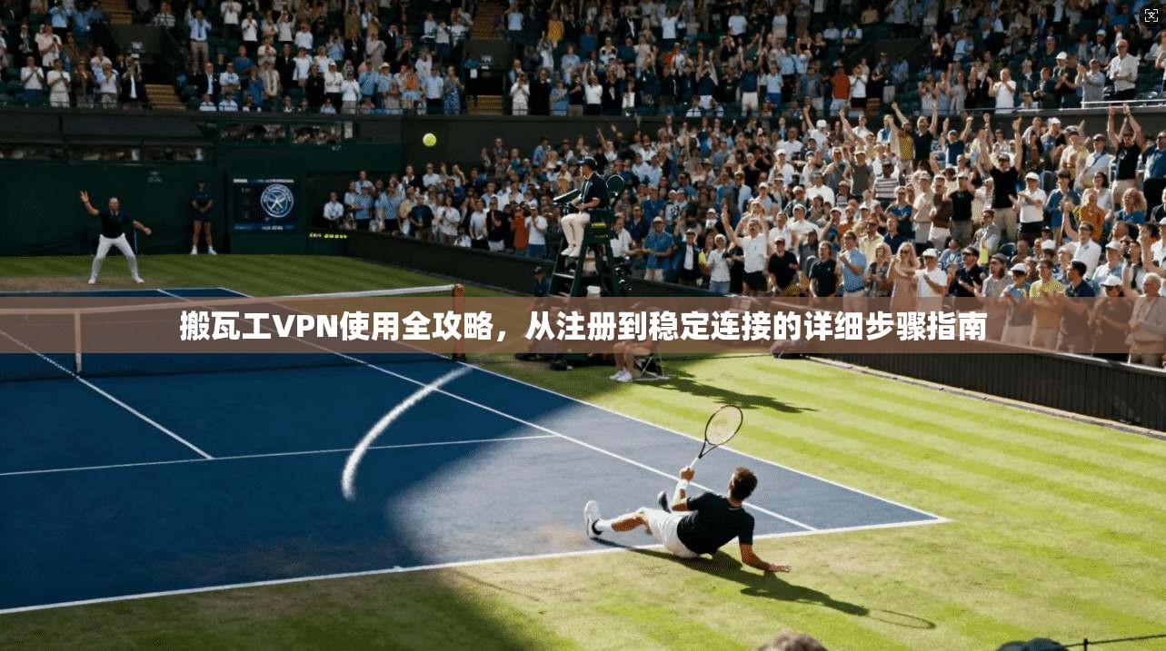 搬瓦工VPN使用全攻略，从注册到稳定连接的详细步骤指南