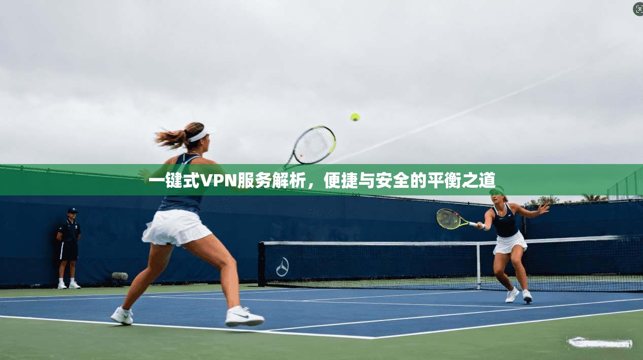 一键式VPN服务解析，便捷与安全的平衡之道