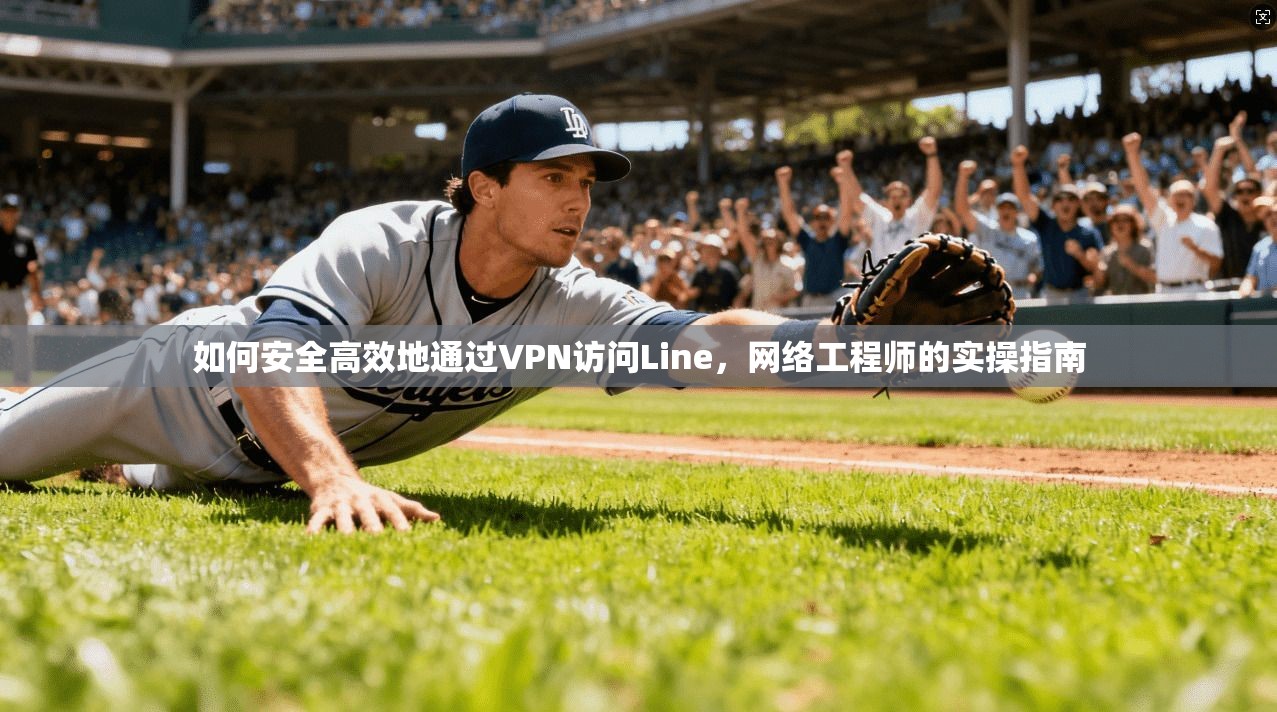 如何安全高效地通过VPN访问Line，网络工程师的实操指南