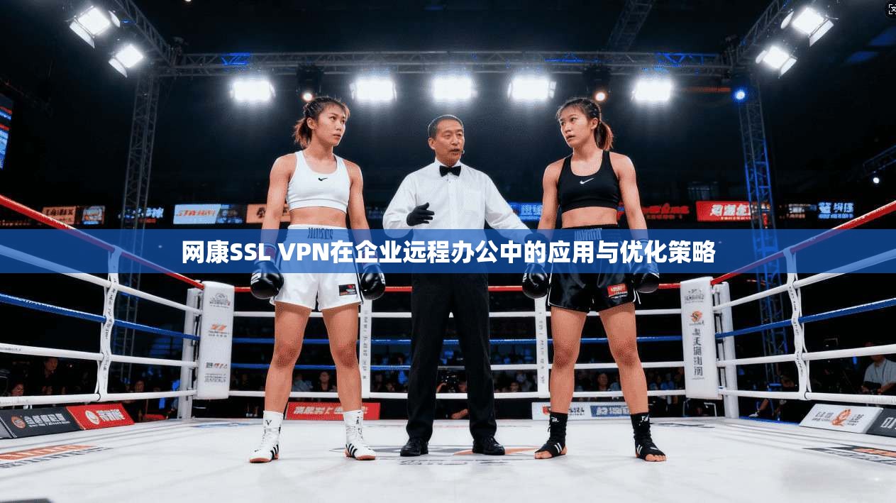 网康SSL VPN在企业远程办公中的应用与优化策略