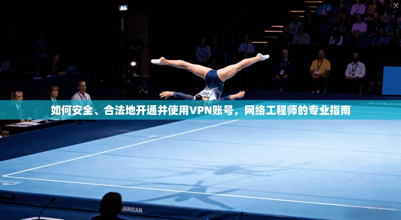 如何安全、合法地开通并使用VPN账号，网络工程师的专业指南