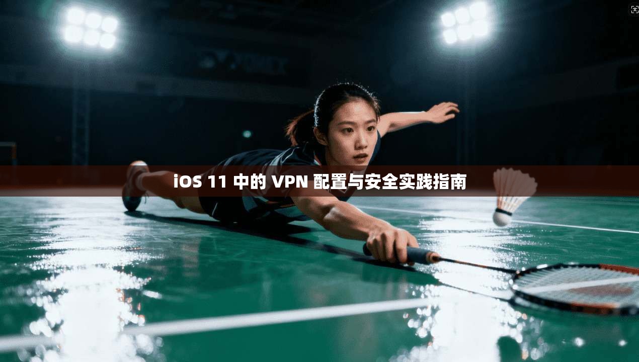 iOS 11 中的 VPN 配置与安全实践指南