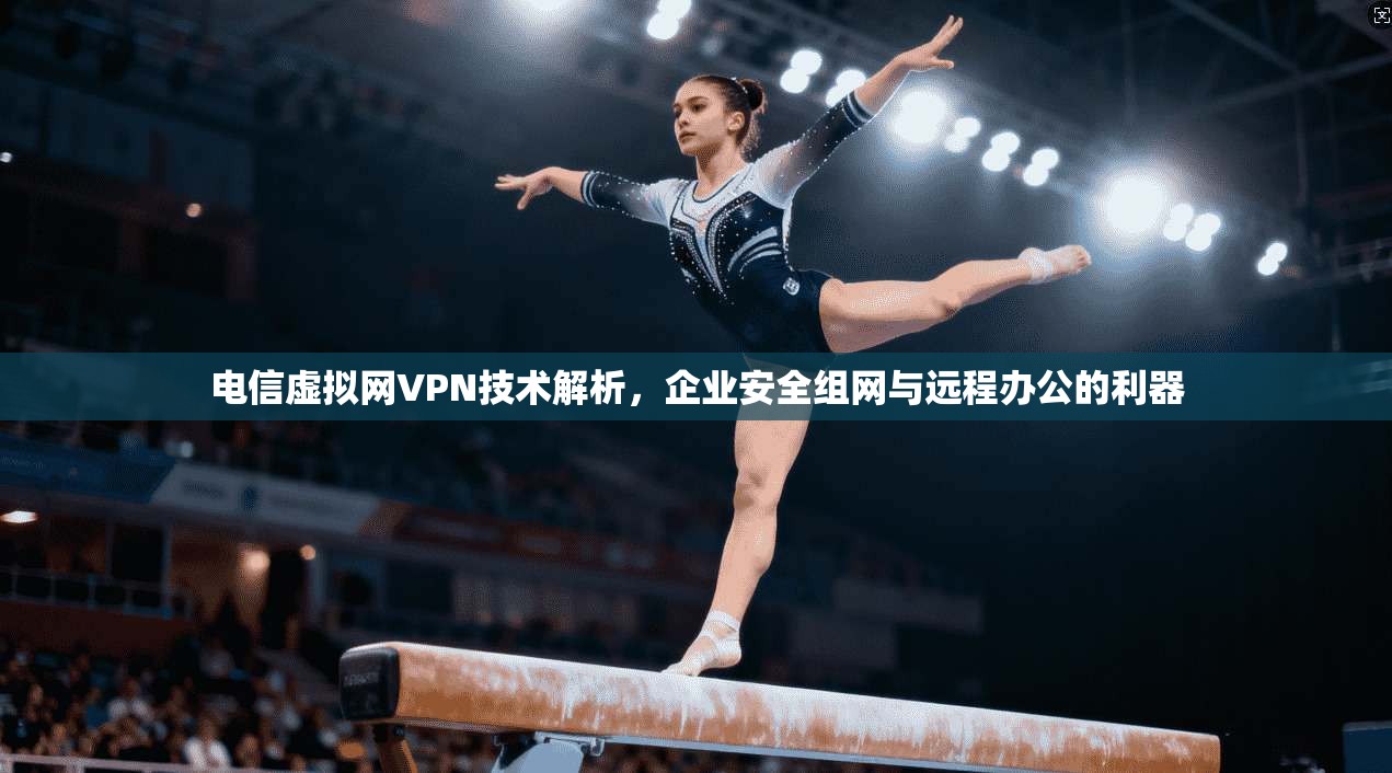 电信虚拟网VPN技术解析，企业安全组网与远程办公的利器