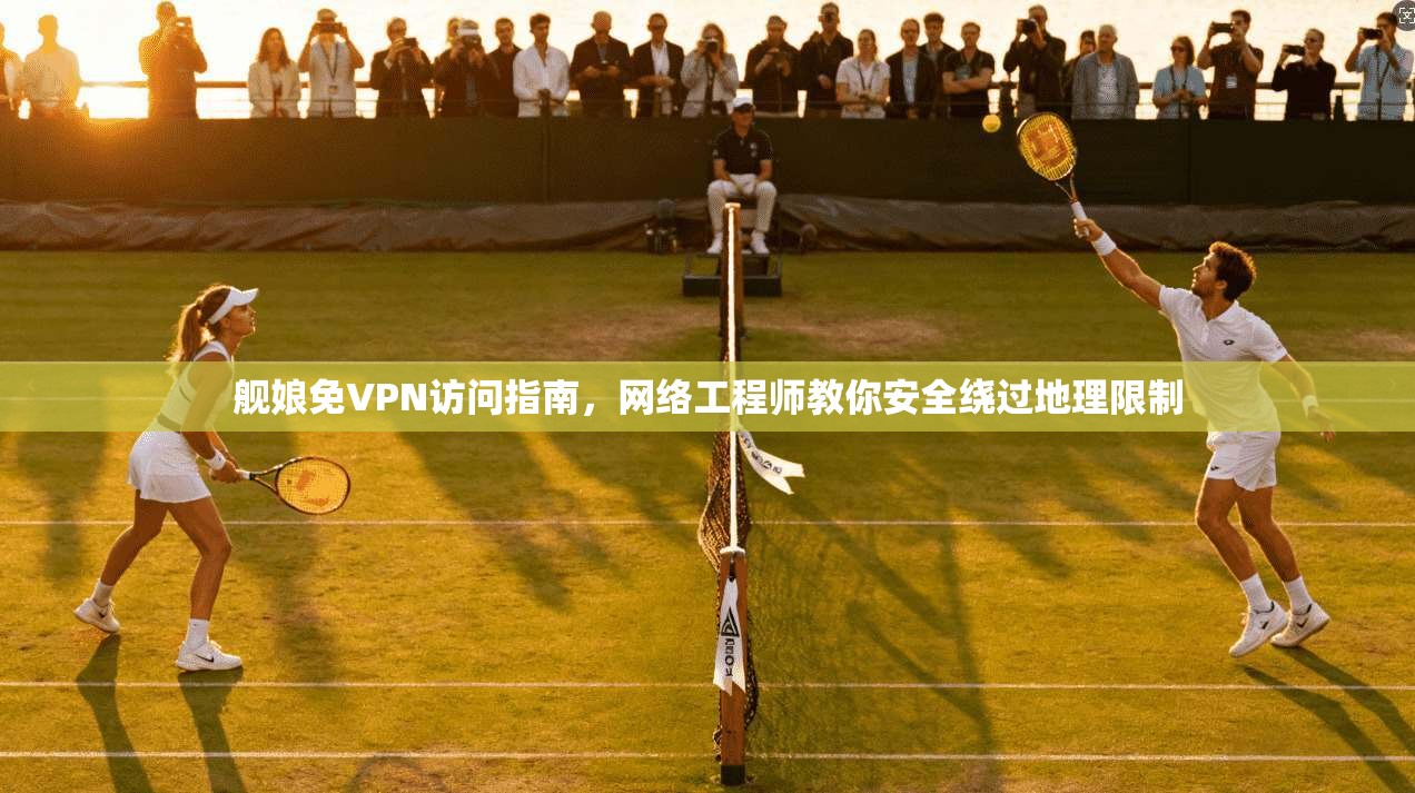 舰娘免VPN访问指南，网络工程师教你安全绕过地理限制