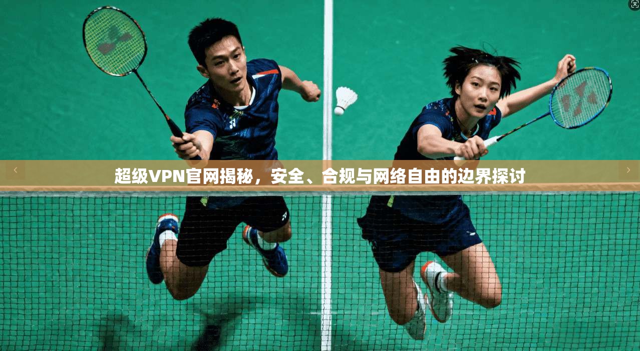 超级VPN官网揭秘，安全、合规与网络自由的边界探讨