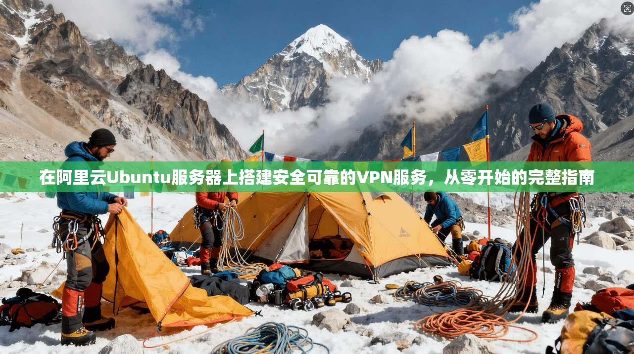 在阿里云Ubuntu服务器上搭建安全可靠的VPN服务，从零开始的完整指南