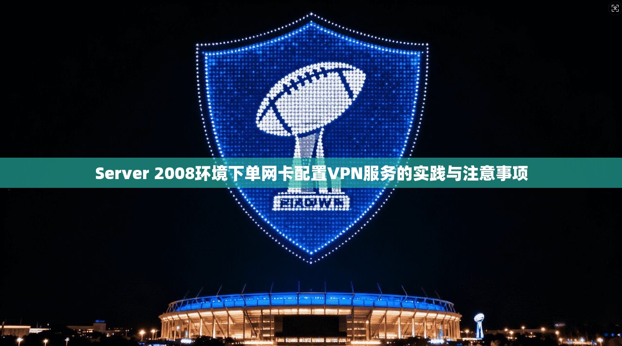 Server 2008环境下单网卡配置VPN服务的实践与注意事项