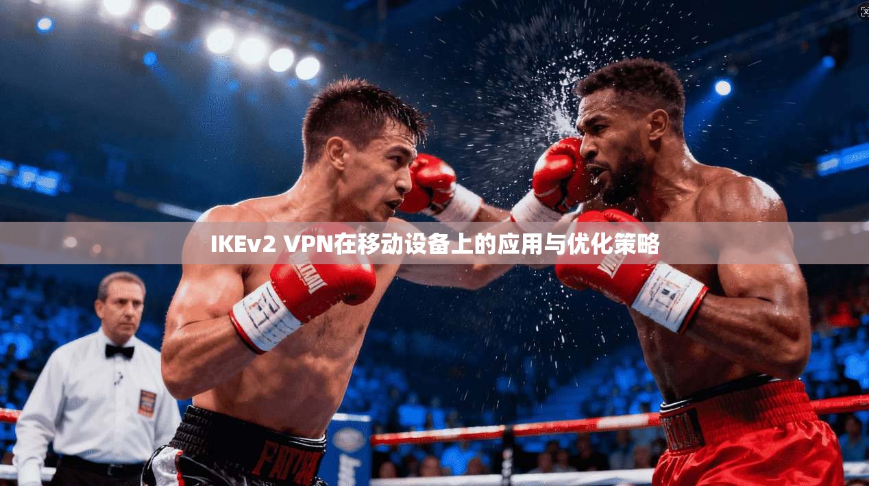 IKEv2 VPN在移动设备上的应用与优化策略 IKEv2 VPN在移动设备上的应用与优化策略