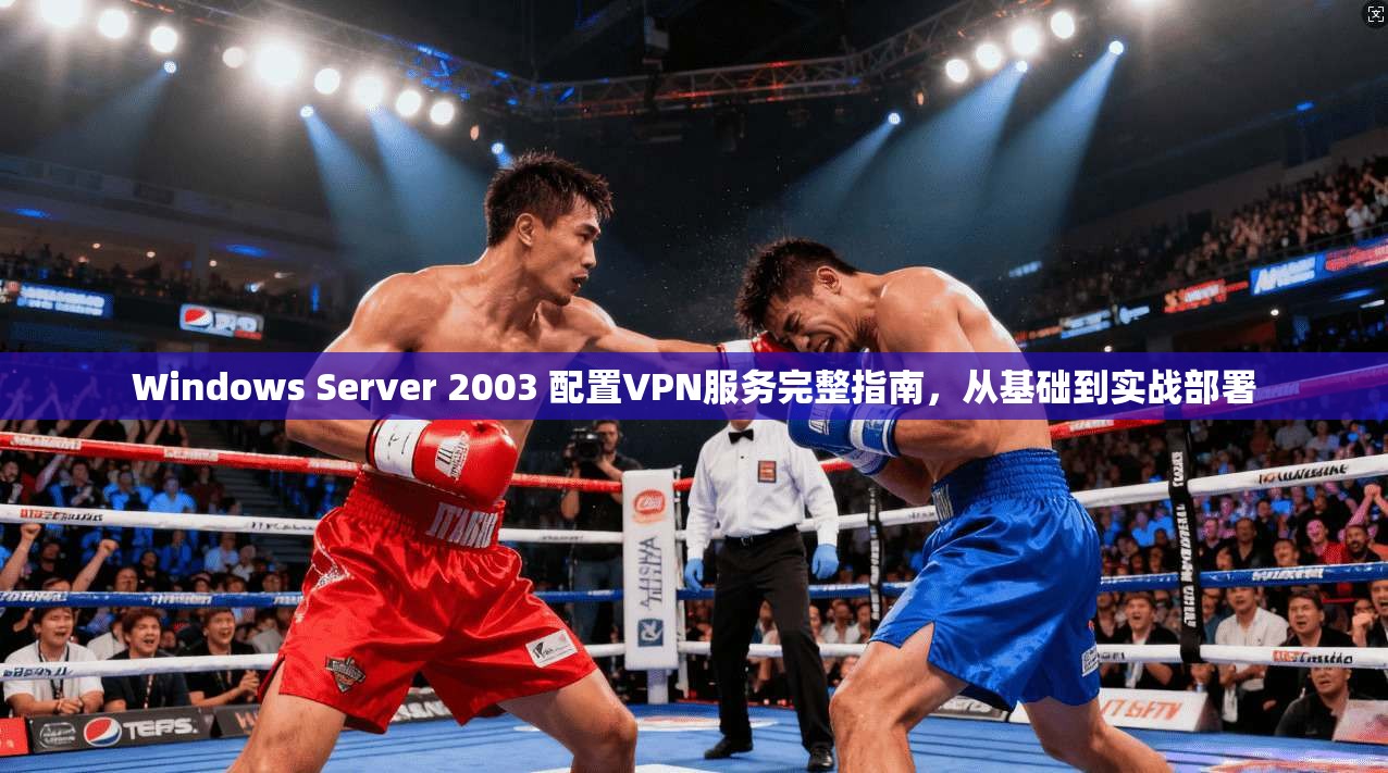 Windows Server 2003 配置VPN服务完整指南，从基础到实战部署
