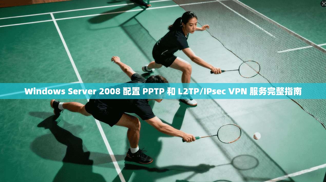 Windows Server 2008 配置 PPTP 和 L2TP/IPsec VPN 服务完整指南