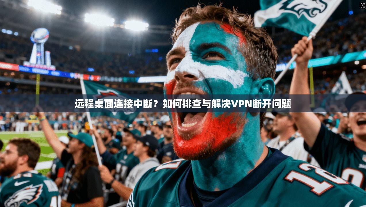 远程桌面连接中断?如何排查与解决VPN断开问题 远程桌面连接中断?如何排查与解决VPN断开问题