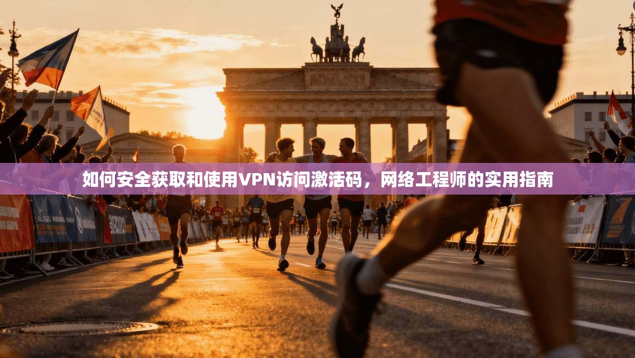 如何安全获取和使用VPN访问激活码,网络工程师的实用指南 如何安全获取和使用VPN访问激活码,网络工程师的实用指南