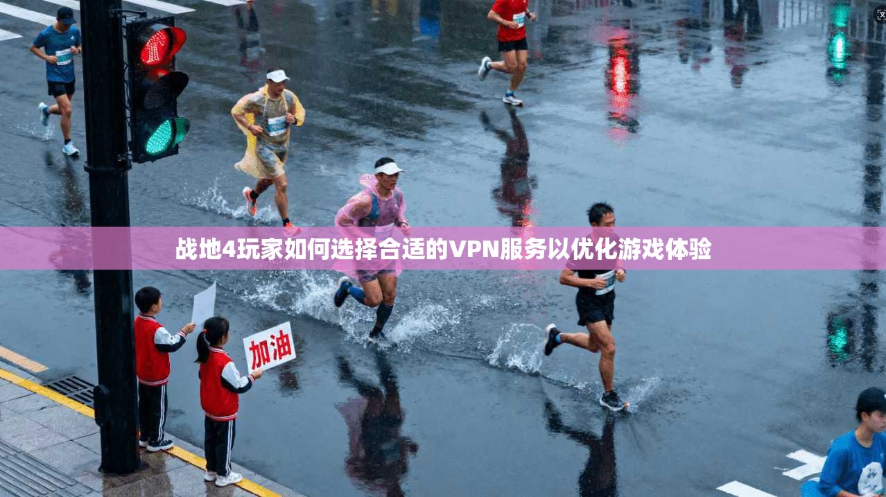 战地4玩家如何选择合适的VPN服务以优化游戏体验