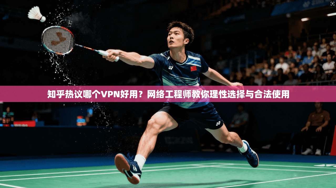 知乎热议哪个VPN好用?网络工程师教你理性选择与合法使用 知乎热议哪个VPN好用?网络工程师教你理性选择与合法使用