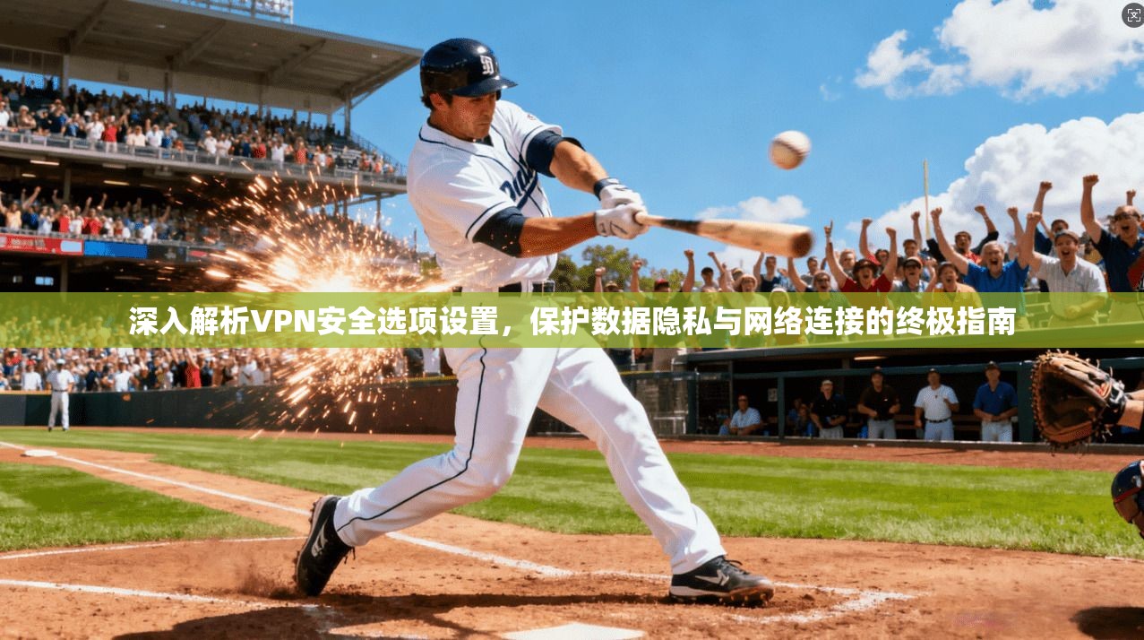 深入解析VPN安全选项设置，保护数据隐私与网络连接的终极指南