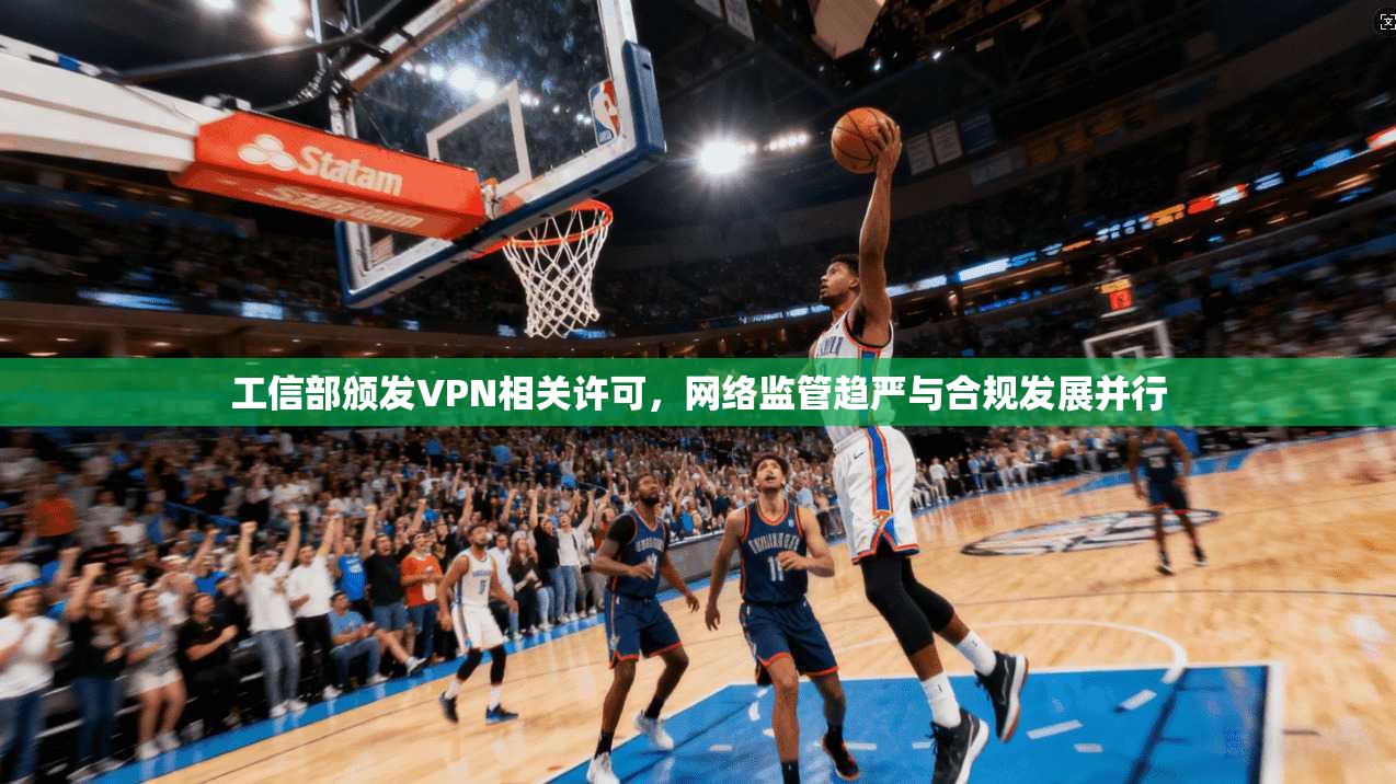 工信部颁发VPN相关许可，网络监管趋严与合规发展并行