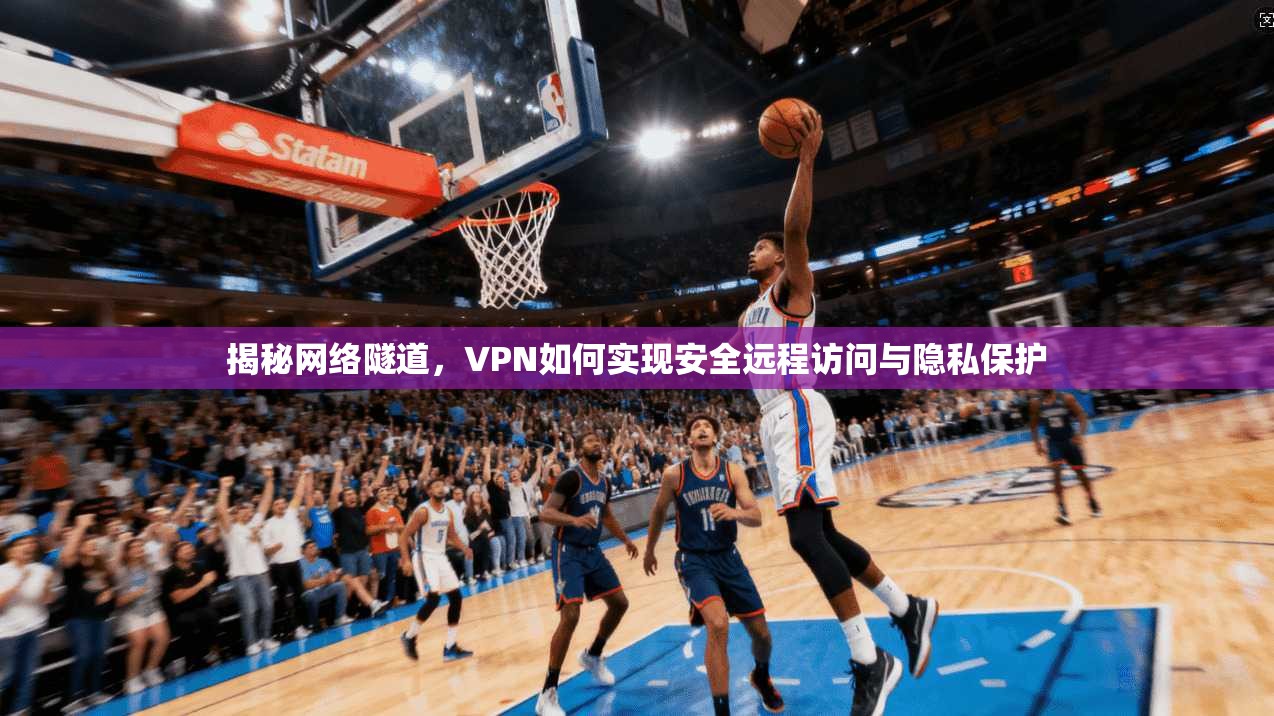 揭秘网络隧道，VPN如何实现安全远程访问与隐私保护