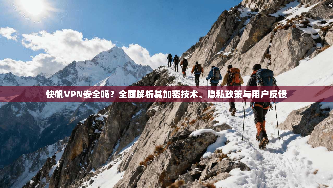 快帆VPN安全吗？全面解析其加密技术、隐私政策与用户反馈