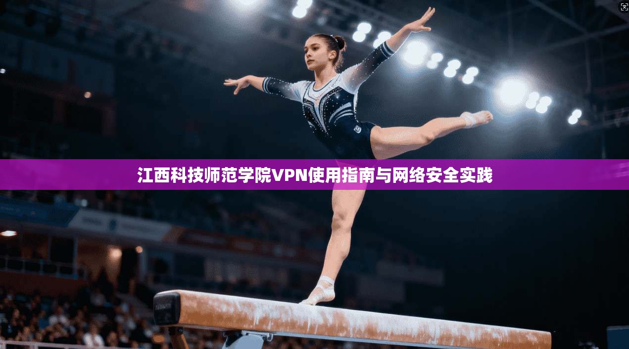 江西科技师范学院VPN使用指南与网络安全实践