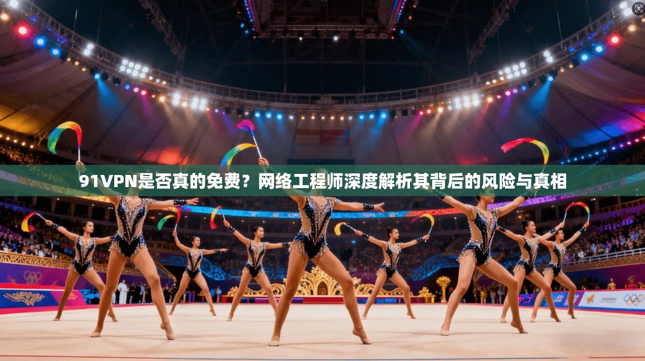 91VPN是否真的免费？网络工程师深度解析其背后的风险与真相