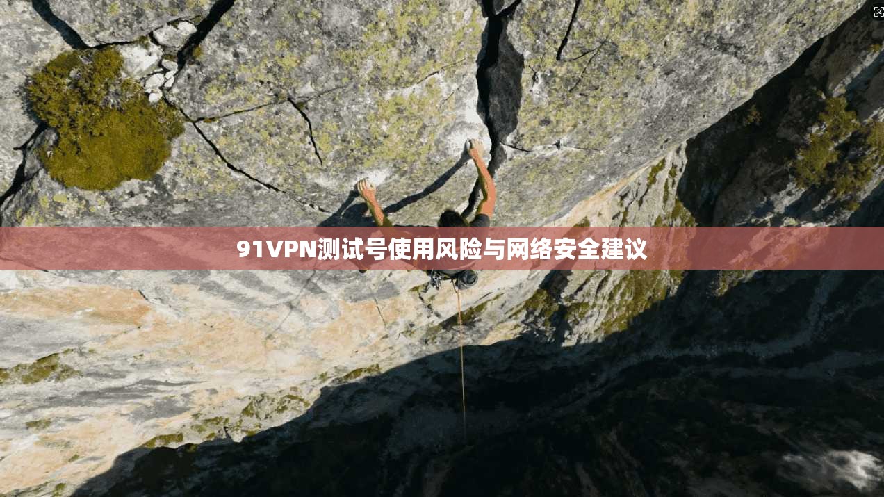 91VPN测试号使用风险与网络安全建议
