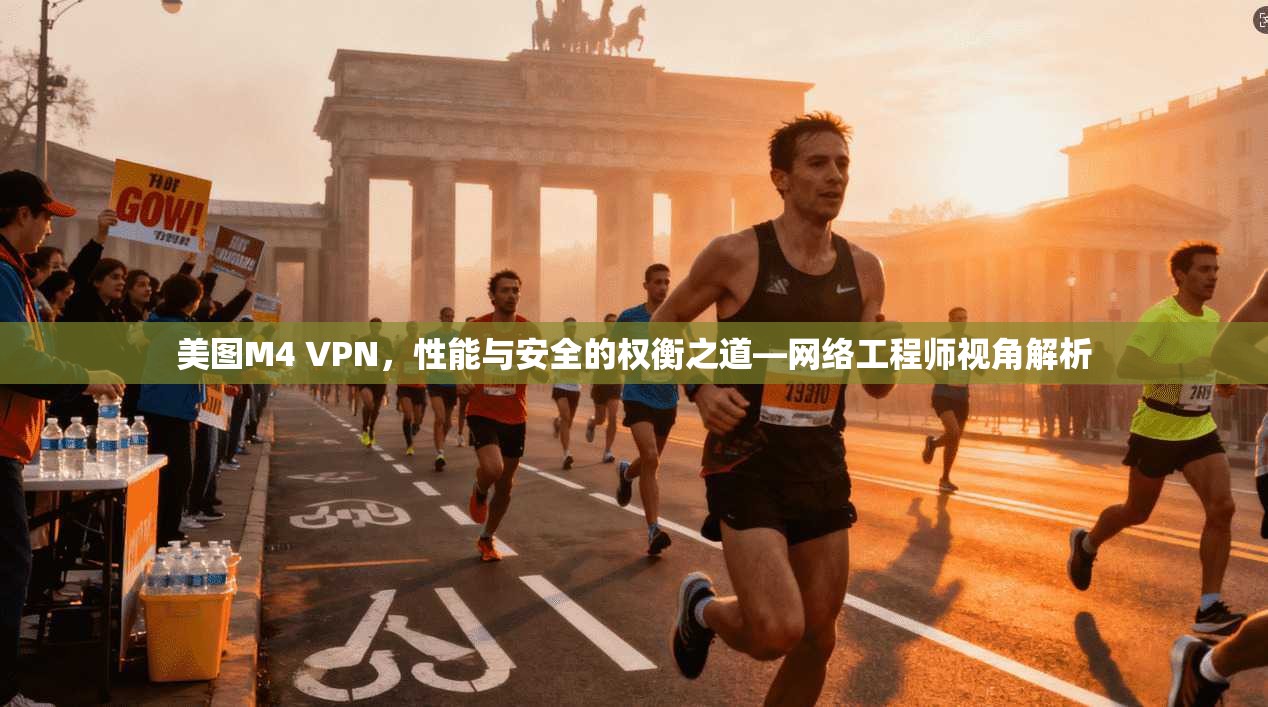 美图M4 VPN,性能与安全的权衡之道—网络工程师视角解析 美图M4 VPN,性能与安全的权衡之道—网络工程师视角解析