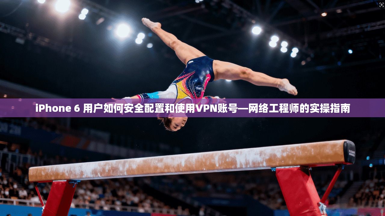 iPhone 6 用户如何安全配置和使用VPN账号—网络工程师的实操指南