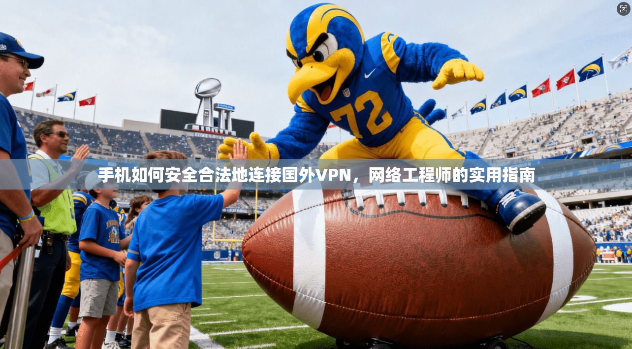 手机如何安全合法地连接国外VPN，网络工程师的实用指南
