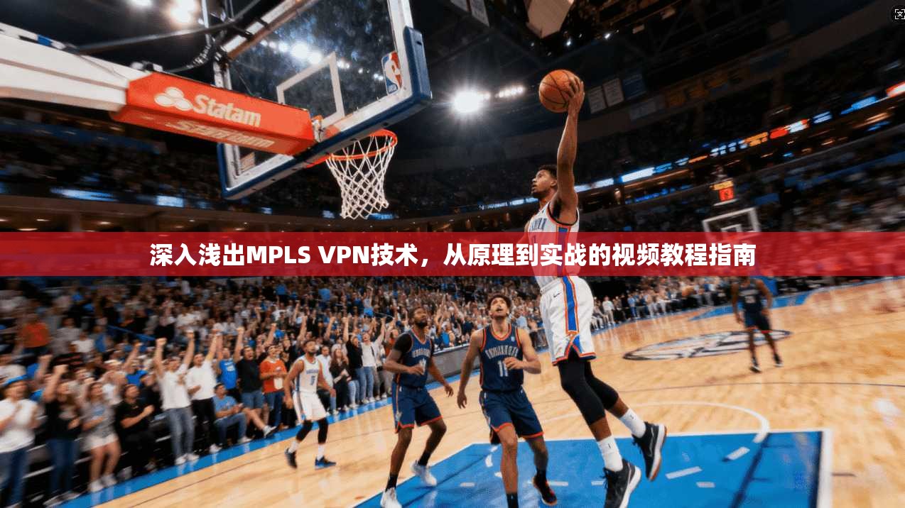 深入浅出MPLS VPN技术，从原理到实战的视频教程指南