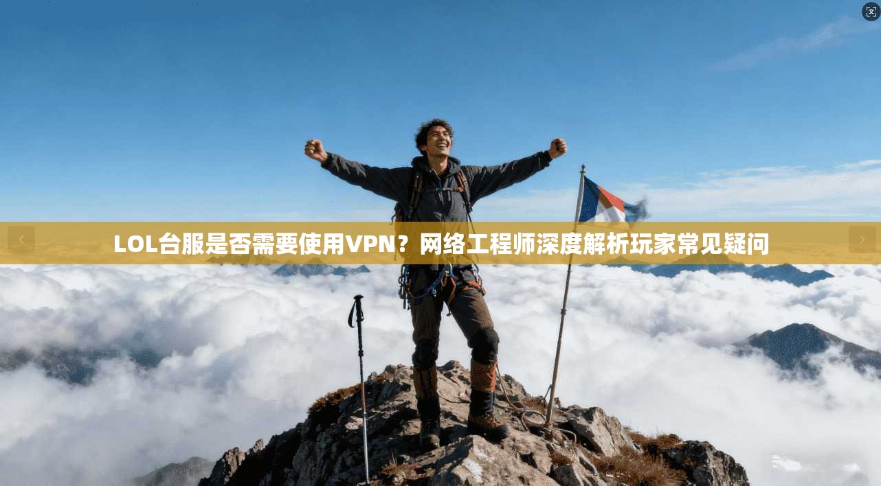 LOL台服是否需要使用VPN？网络工程师深度解析玩家常见疑问