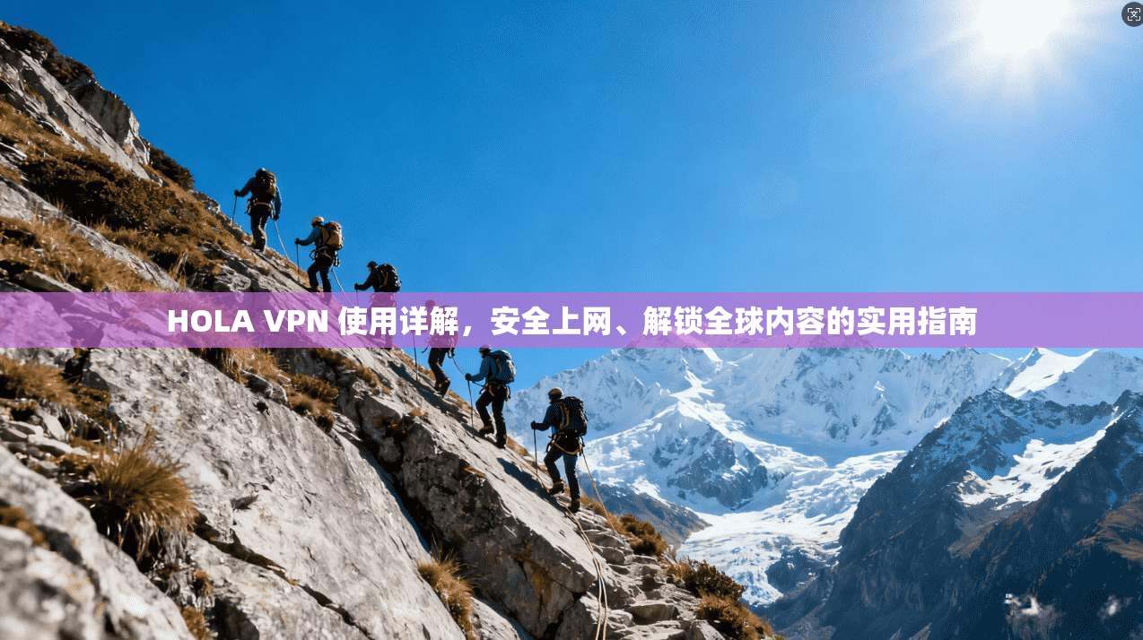 HOLA VPN 使用详解，安全上网、解锁全球内容的实用指南