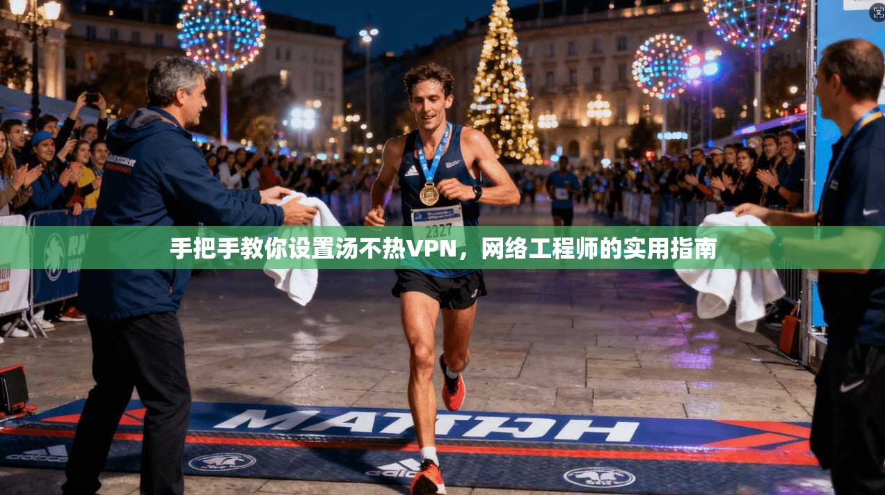 手把手教你设置汤不热VPN，网络工程师的实用指南