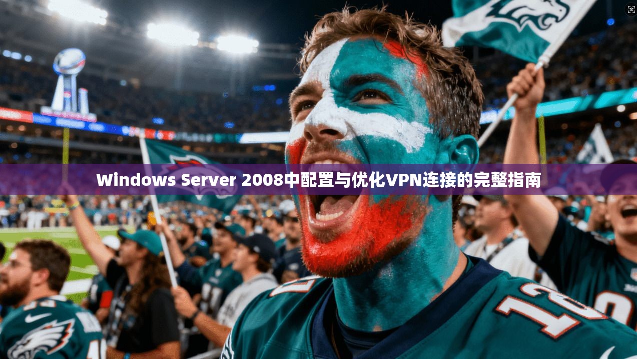 Windows Server 2008中配置与优化VPN连接的完整指南