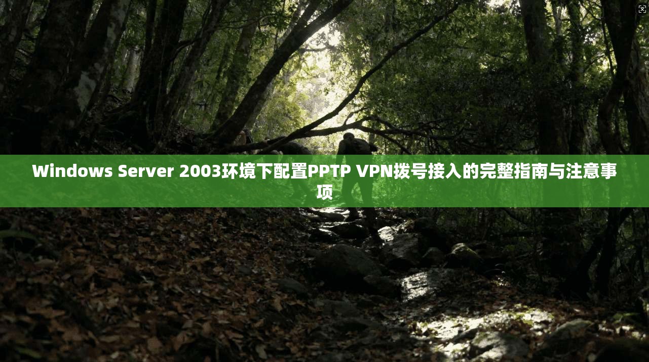 Windows Server 2003环境下配置PPTP VPN拨号接入的完整指南与注意事项