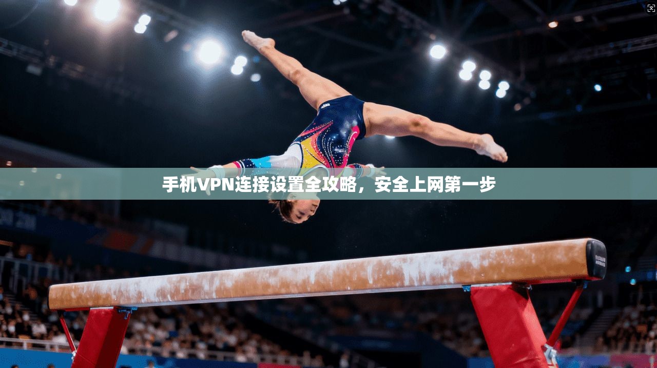 手机VPN连接设置全攻略，安全上网第一步