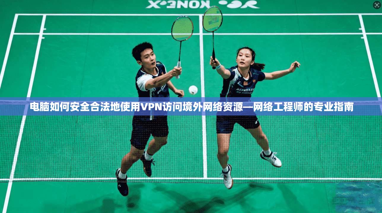 电脑如何安全合法地使用VPN访问境外网络资源—网络工程师的专业指南