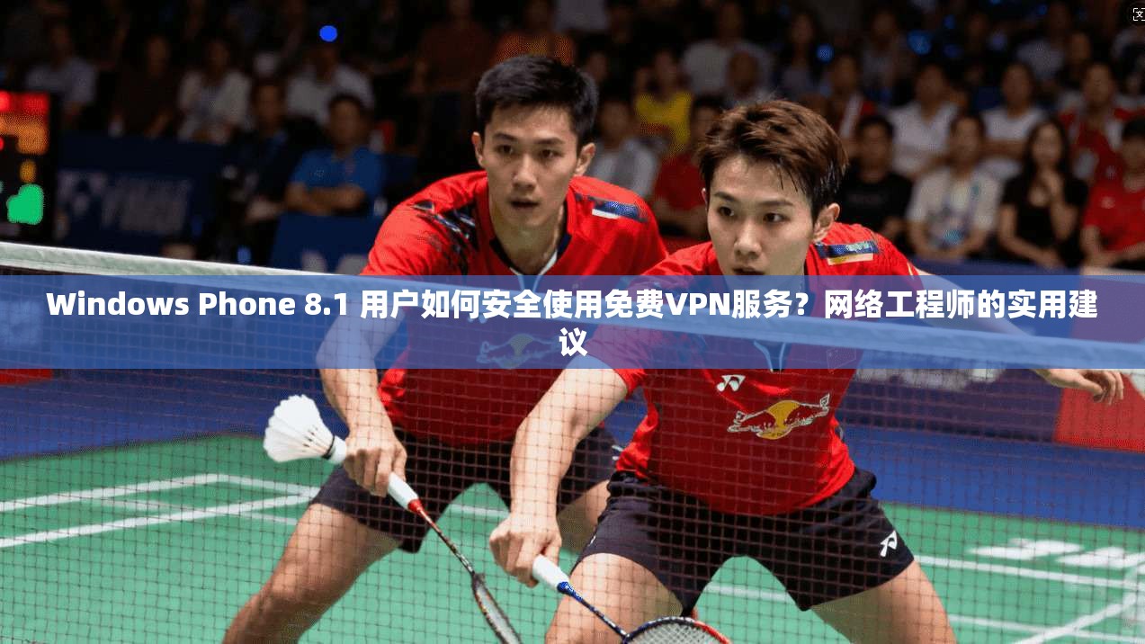 Windows Phone 8.1 用户如何安全使用免费VPN服务?网络工程师的实用建议 Windows Phone 8.1 用户如何安全使用免费VPN服务?网络工程师的实用建议