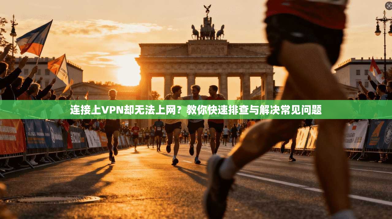 连接上VPN却无法上网？教你快速排查与解决常见问题