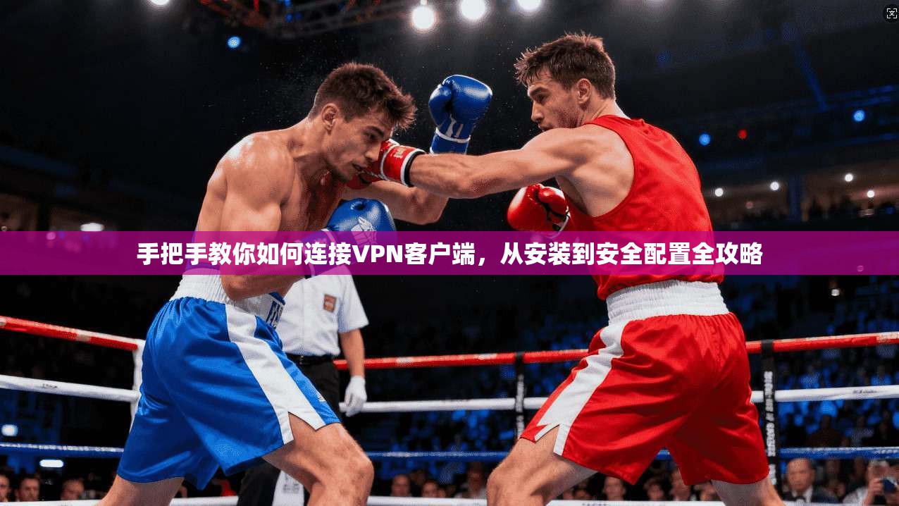 手把手教你如何连接VPN客户端，从安装到安全配置全攻略