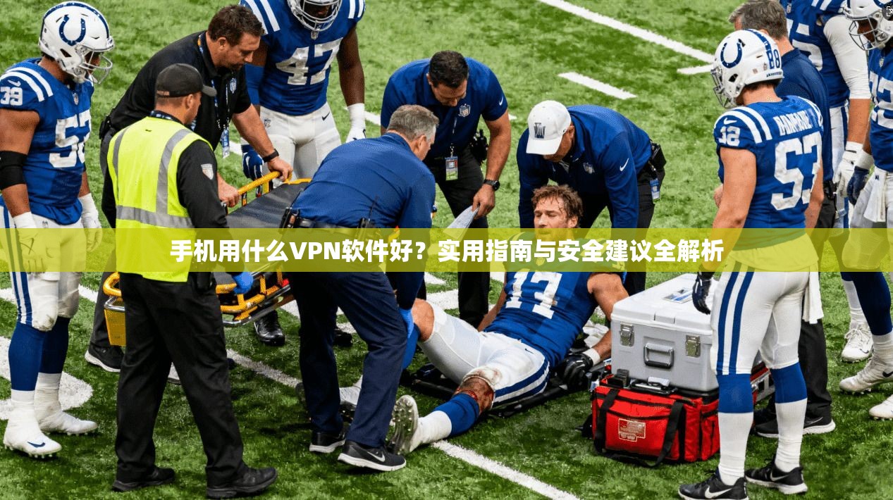 手机用什么VPN软件好?实用指南与安全建议全解析 手机用什么VPN软件好?实用指南与安全建议全解析