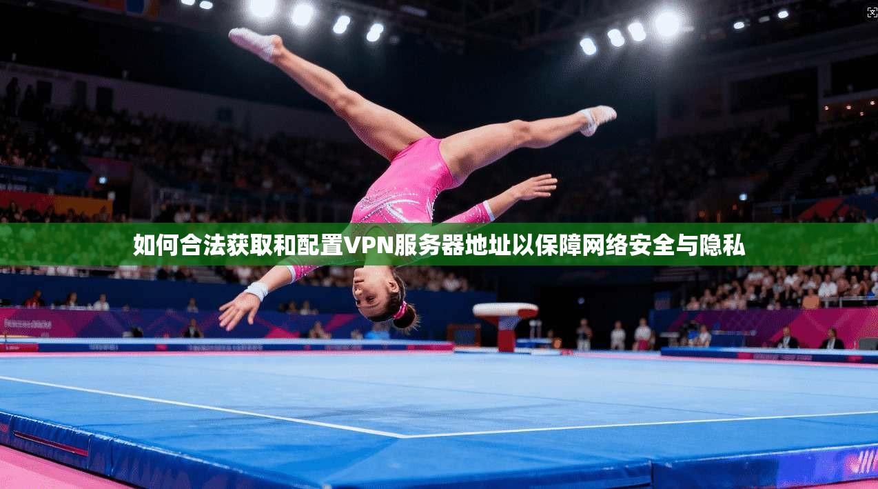 如何合法获取和配置VPN服务器地址以保障网络安全与隐私 如何合法获取和配置VPN服务器地址以保障网络安全与隐私